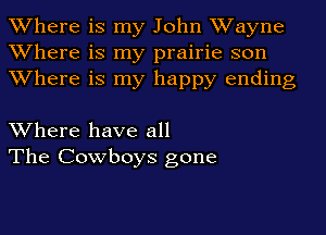 Where is my John Wayne
Where is my prairie son
Where is my happy ending

Where have all
The Cowboys gone