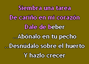 Siembra una tarea
De cariflo en mi corazc'm
Dale de beber
..Ab6nalo en tu pecho
..Desnudalo sobre el huerto
Y hazlo crecer