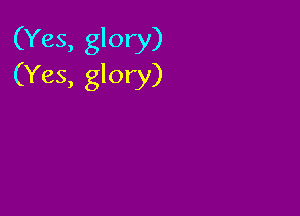 (Yes, glory)
(Yes, glory)