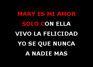 MARY ES MI AMOR
SOLO CON ELLA

VIVO LA FELICIDAD
Y0 SE QUE NUNCA
A NADIE MAS