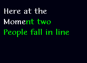 Here at the
Moment two

People fall in line