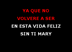 YA QUE NO
VOLVERE A SER

EN ESTA VIDA FELIZ
SIN TI MARY