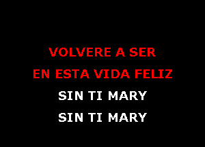 VOLVERE A SER

EN ESTA VIDA FELIZ
SIN TI MARY
SIN TI MARY