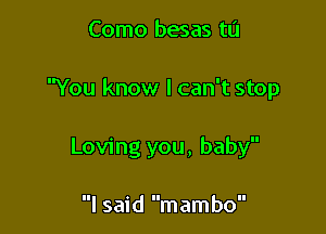 Como besas tIJ

You know lcan't stop

Loving you, baby

I said mambo