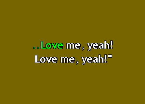 ..Love me, yeah!

Love me, yeah!