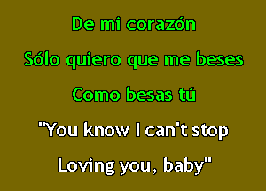 De mi corazc'm

Sdlo quiero que me beses

Como besas to
You know I can't stop

Loving you, baby