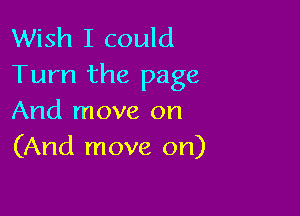 Wish I could
Turn the page

And move on
(And move on)