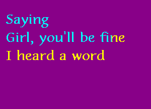 Saying
Girl, you'll be fine

I heard a word