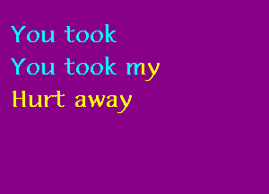 You took
You took my

Hurt away