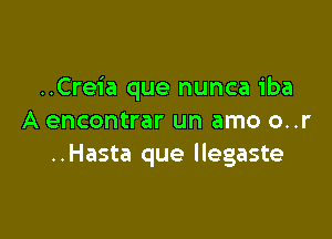 ..Creia que nunca iba

A encontrar un amo o..r
..Hasta que llegaste