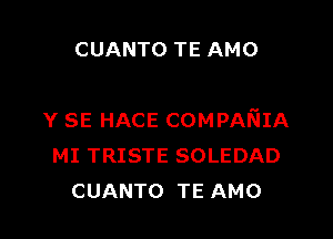 CUANTO TE AMO

Y SE HACE COMPANIA
MI TRISTE SOLEDAD
CUANTO TE AMO