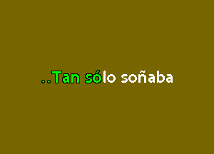 ..Tan sblo soriaba