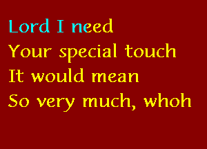 Lord I need
Your special touch

It would mean
50 very much, whoh