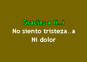 Gracias a ti..i

No siento tristeza..a
Ni dolor