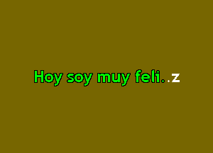 Hoy soy muy feli..z