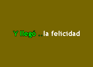 Y llegb ..la felicidad