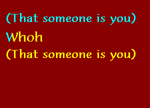 (That someone is you)

Whoh

(That someone is you)