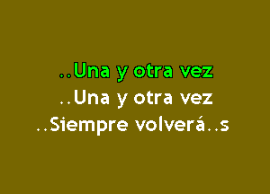 ..Una y otra vez

..Una y otra vez
..Siempre volvera..s