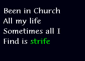 Been in Church
All my life

Sometimes all I
Find is strife