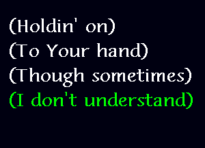 (Holdin' on)
(To Your hand)

(Though sometimes)
(I don't understand)