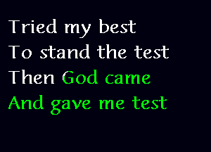 Tried my best
To stand the test

Then God came
And gave me test