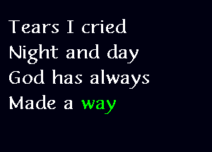 Tears I cried
Night and day

God has always
Made a way