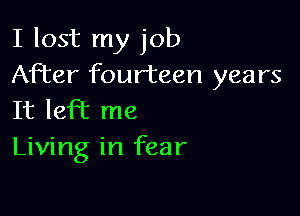 I lost my job
After fourteen years

It left me
Living in fear