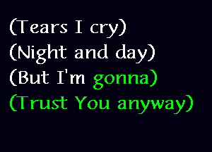 (Tears I cry)
(Night and day)

(But I'm gonna)
(Trust You anyway)