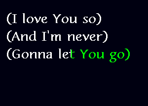 (I love You so)
(And I'm never)

(Gonna let You go)