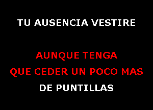 TU AUSENCIA VESTI RE

AUNQUE TENGA
QUE CEDER UN POCO MAS
DE PUNTILLAS