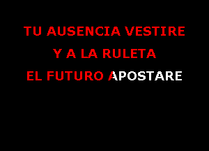 TU AUSENCIA VESTIRE
Y A LA RULETA

EL FUTU R0 APOSTARE