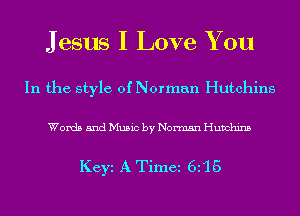 J esus I Love You

In the style of Norman Hutchins

Words and Music by Norman Hunchins

Key A Time 6i15