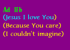 Ad lib

(Jesus I love You)

(Because You care)
(I couldn't imagine)