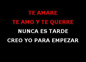 TE AMARE
TE AMO Y TE QUERRE

NUNCA ES TARDE
CREO YO PARA EMPEZAR