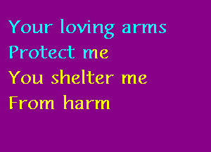 Your loving arms
Protect me

You shelter me
From harm