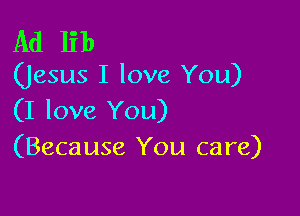 Ad lib

(Jesus I love You)

(I love You)
(Because You care)