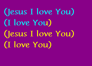 (Jesus I love You)
(I love You)

(Jesus I love You)
(I love You)