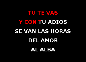 TU TE VAS
Y CON TU ADIOS

SE VAN LAS HORAS
DEL AMOR
AL ALBA