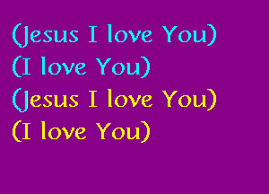 (Jesus I love You)
(I love You)

(Jesus I love You)
(I love You)