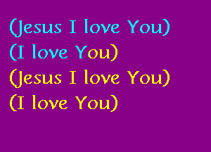 (Jesus I love You)
(I love You)

(Jesus I love You)
(I love You)