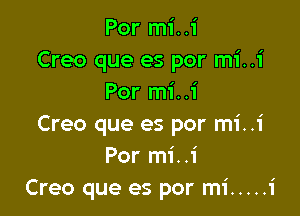 Por mi..1'
Creo que es por mi..1'
Por mi..i

Creo que es por mi..1'
Por mi ..1'
Creo que es por mi ..... 1

I