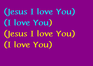 (Jesus I love You)
(I love You)

(Jesus I love You)
(I love You)