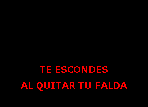 TE ESCONDES
AL QUITAR TU FALDA