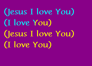 (Jesus I love You)
(I love You)

(Jesus I love You)
(I love You)