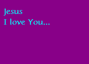 Jesus
I love You...