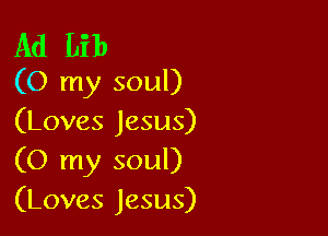 Ad Lib
(O my soul)

(Loves Jesus)

(0 my soul)
(Loves Jesus)
