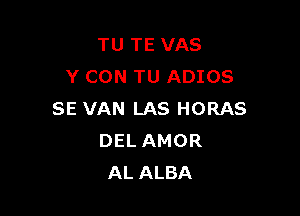 TU TE VAS
Y CON TU ADIOS

SE VAN LAS HORAS
DEL AMOR
AL ALBA