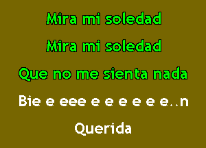 Mira mi soledad
Mira mi soledad
Que no me sienta nada

Bieeeeeeeeeee..n

Querida