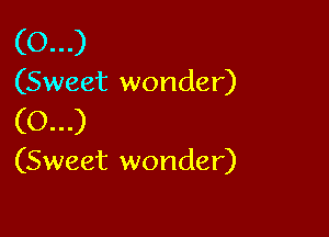 (0...)

(Sweet wonder)

(0...)

(Sweet wonder)