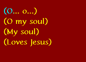 03u.cxu)
(O my soul)

(My soul)
(Loves Jesus)